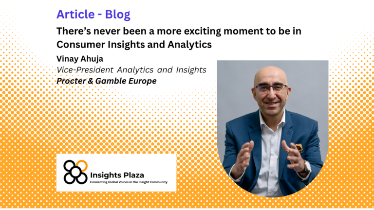 There’s never been a more exciting moment to be in Consumer Insights and Analytics – Vinay Ahuja. Procter&Gamble